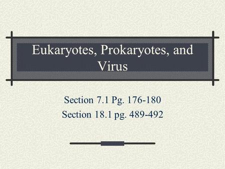 Eukaryotes, Prokaryotes, and Virus Section 7.1 Pg. 176-180 Section 18.1 pg. 489-492.