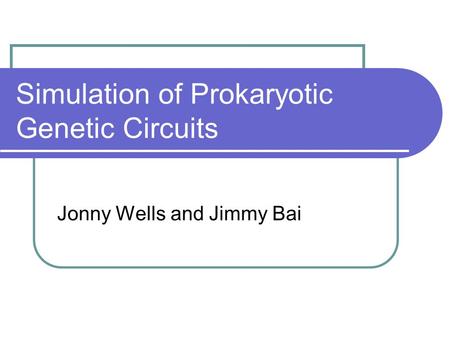 Simulation of Prokaryotic Genetic Circuits Jonny Wells and Jimmy Bai.