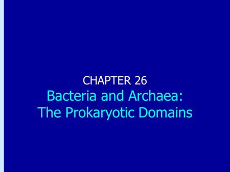 Chapter 26: Bacteria and Archaea: the Prokaryotic Domains CHAPTER 26 Bacteria and Archaea: The Prokaryotic Domains.