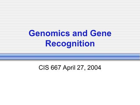 Genomics and Gene Recognition CIS 667 April 27, 2004.