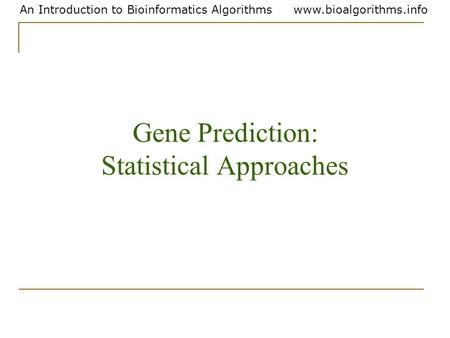 An Introduction to Bioinformatics Algorithmswww.bioalgorithms.info Gene Prediction: Statistical Approaches.