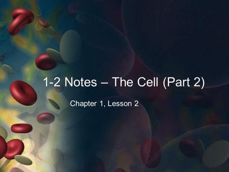 1-2 Notes – The Cell (Part 2) Chapter 1, Lesson 2.
