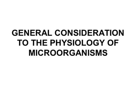 GENERAL CONSIDERATION TO THE PHYSIOLOGY OF MICROORGANISMS.