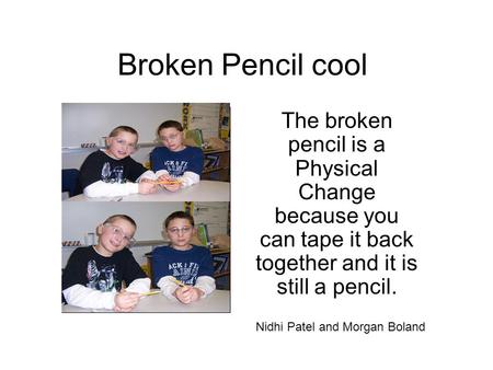 Broken Pencil cool The broken pencil is a Physical Change because you can tape it back together and it is still a pencil. Nidhi Patel and Morgan Boland.