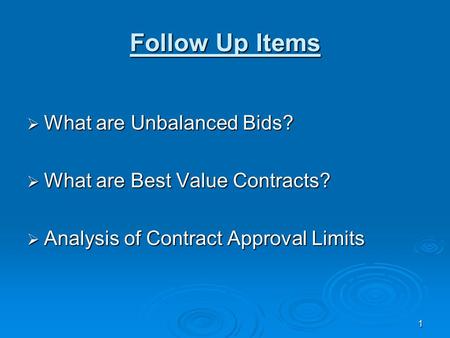 1 Follow Up Items  What are Unbalanced Bids?  What are Best Value Contracts?  Analysis of Contract Approval Limits.