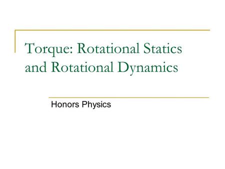 Torque: Rotational Statics and Rotational Dynamics Honors Physics.