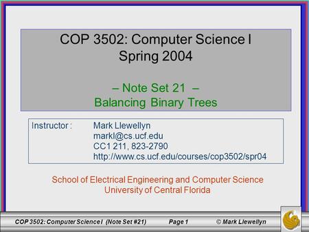 COP 3502: Computer Science I (Note Set #21) Page 1 © Mark Llewellyn COP 3502: Computer Science I Spring 2004 – Note Set 21 – Balancing Binary Trees School.