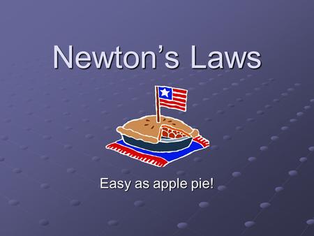 Newton’s Laws Easy as apple pie!.