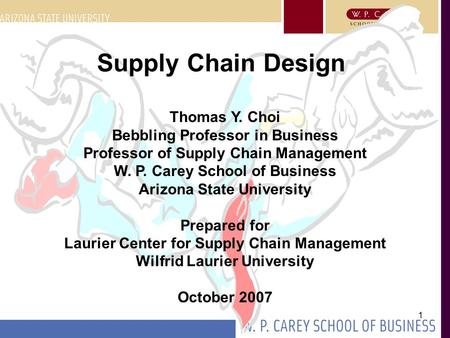 Supply Chain Design Thomas Y. Choi Bebbling Professor in Business Professor of Supply Chain Management W. P. Carey School of Business Arizona State University.