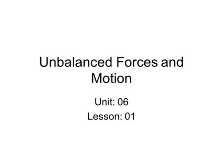 Unbalanced Forces and Motion Unit: 06 Lesson: 01.