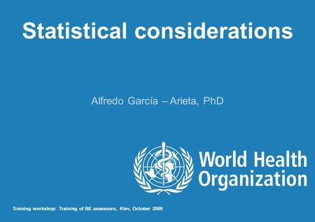Statistical considerations Alfredo García – Arieta, PhD Training workshop: Training of BE assessors, Kiev, October 2009.