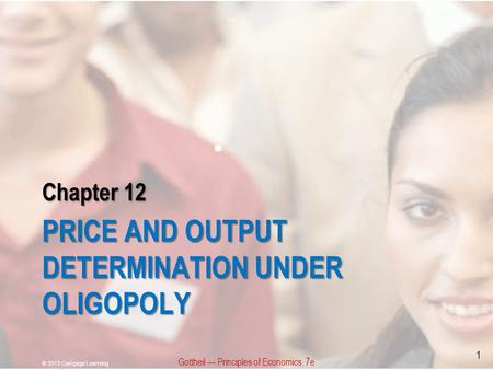 Chapter 12 PRICE AND OUTPUT DETERMINATION UNDER OLIGOPOLY Gottheil — Principles of Economics, 7e © 2013 Cengage Learning 1.
