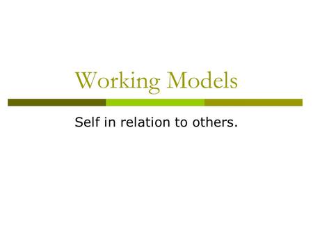 Working Models Self in relation to others.. Working Models  Primary assumption of attachment theory is that humans form close bonds in the interest of.