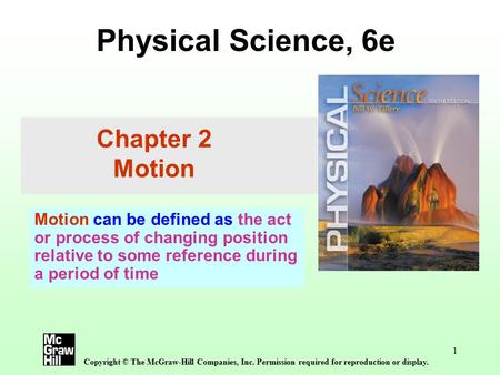 1 Physical Science, 6e Copyright © The McGraw-Hill Companies, Inc. Permission required for reproduction or display. Chapter 2 Motion Motion can be defined.