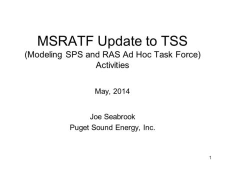 1 MSRATF Update to TSS (Modeling SPS and RAS Ad Hoc Task Force) Activities May, 2014 Joe Seabrook Puget Sound Energy, Inc.