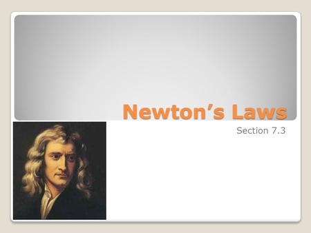 Newton’s Laws Section 7.3. Objectives Know the definitions of Newton’s Three Laws and know how to apply them Calculate force, mass, and acceleration with.