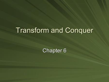 Transform and Conquer Chapter 6. Transform and Conquer Solve problem by transforming into: a more convenient instance of the same problem (instance simplification)