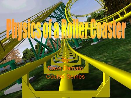 By Dave Damato Coulter Somes. How is Physics Present in Coasters? What Makes A Roller Coaster Work Acceleration –Rate of change in velocity Slope –Downward.