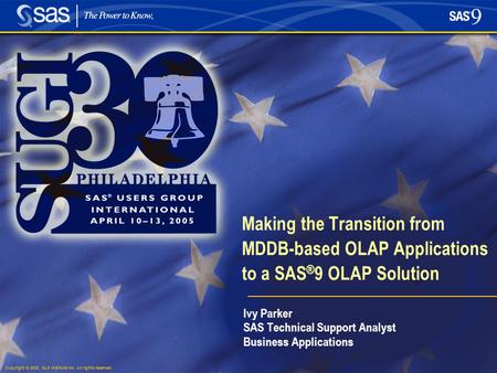 Copyright © 2005, SAS Institute Inc. All rights reserved. Making the Transition from MDDB-based OLAP Applications to a SAS ® 9 OLAP Solution Ivy Parker.