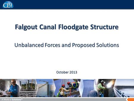 A World of Solutions TM Falgout Canal Floodgate Structure Unbalanced Forces and Proposed Solutions October 2013.