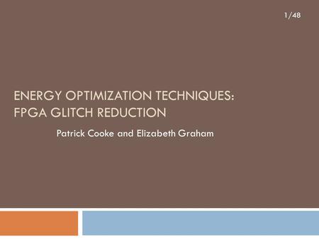 1/48 ENERGY OPTIMIZATION TECHNIQUES: FPGA GLITCH REDUCTION Patrick Cooke and Elizabeth Graham.