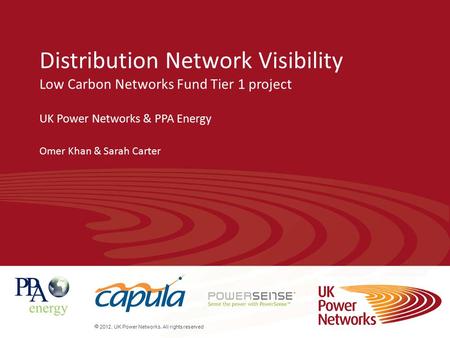  2012. UK Power Networks. All rights reserved Distribution Network Visibility Low Carbon Networks Fund Tier 1 project UK Power Networks & PPA Energy Omer.