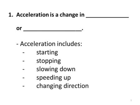 1.Acceleration is a change in ______________ or ___________________. - Acceleration includes: - starting -stopping -slowing down -speeding up - changing.