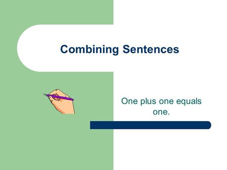 Combining Sentences One plus one equals one.. Combining Sentences Sentence combining is making one smoother, more detailed sentence out of two or more.