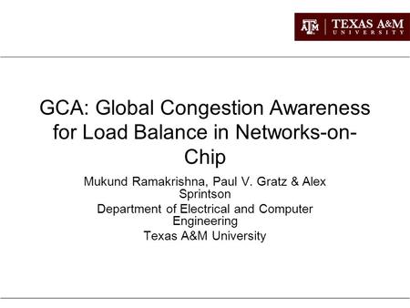 GCA: Global Congestion Awareness for Load Balance in Networks-on- Chip Mukund Ramakrishna, Paul V. Gratz & Alex Sprintson Department of Electrical and.