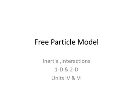 Free Particle Model Inertia,Interactions 1-D & 2-D Units IV & VI.