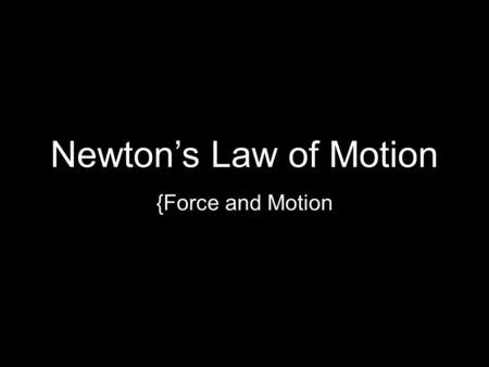 Newton’s Law of Motion {Force and Motion. Newton’s Three Laws First law (Law of Inertia) –An object at rest stays at rest and an object in motion will.