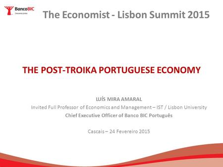 THE POST-TROIKA PORTUGUESE ECONOMY LUÍS MIRA AMARAL Invited Full Professor of Economics and Management – IST / Lisbon University Chief Executive Officer.