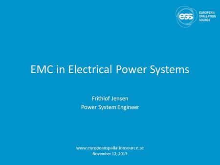 EMC in Electrical Power Systems Frithiof Jensen Power System Engineer www.europeanspallationsource.se November 12, 2013.