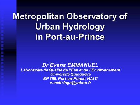 Metropolitan Observatory of Urban Hydrology in Port-au-Prince Dr Evens EMMANUEL Laboratoire de Qualité de l’Eau et de l’Environnement Université Quisqueya.
