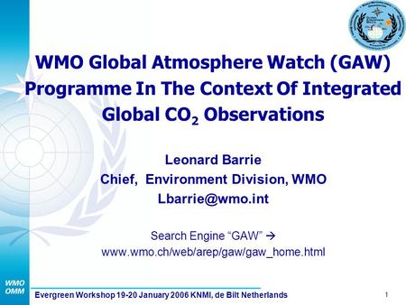 1 Evergreen Workshop 19-20 January 2006 KNMI, de Bilt Netherlands WMO Global Atmosphere Watch (GAW) Programme In The Context Of Integrated Global CO 2.