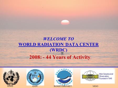 WELCOME TO WORLD RADIATION DATA CENTER (WRDC) 2008: - 44 Years of Activity. WMO GAWROSHYDROMETMGO.
