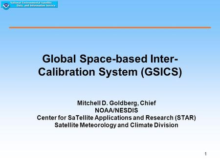 1 Global Space-based Inter- Calibration System (GSICS) Mitchell D. Goldberg, Chief NOAA/NESDIS Center for SaTellite Applications and Research (STAR) Satellite.