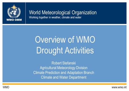 World Meteorological Organization Working together in weather, climate and water WMO OMM WMO www.wmo.int Overview of WMO Drought Activities Robert Stefanski.