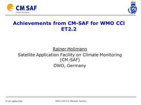 27.-29. October 2009 WMO CCl ET 2.2, Offenbach, Germany Rainer Hollmann Satellite Application Facility on Climate Monitoring (CM-SAF) DWD, Germany Achievements.