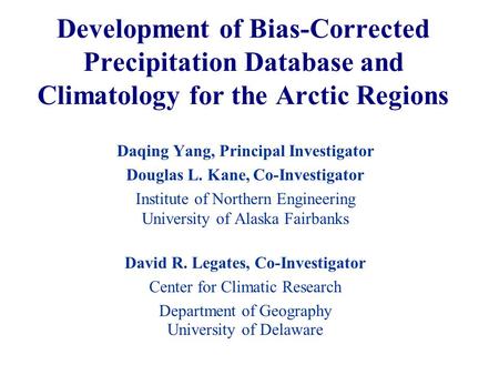 Development of Bias-Corrected Precipitation Database and Climatology for the Arctic Regions Daqing Yang, Principal Investigator Douglas L. Kane, Co-Investigator.