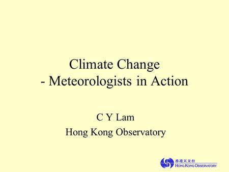 Climate Change - Meteorologists in Action C Y Lam Hong Kong Observatory.