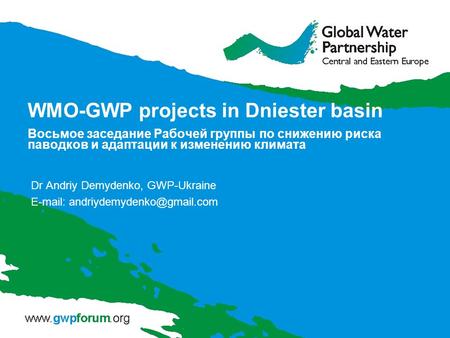 WMO-GWP projects in Dniester basin Восьмое заседание Рабочей группы по снижению риска паводков и адаптации к изменению климата Dr Andriy Demydenko, GWP-Ukraine.