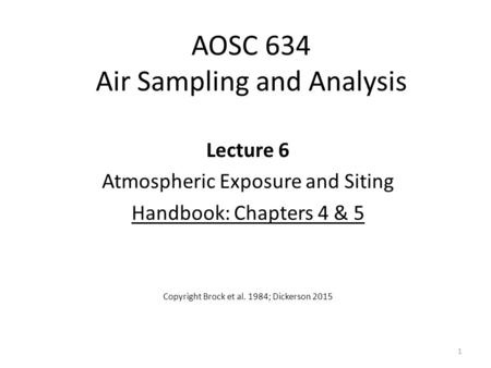 AOSC 634 Air Sampling and Analysis Lecture 6 Atmospheric Exposure and Siting Handbook: Chapters 4 & 5 Copyright Brock et al. 1984; Dickerson 2015 1.