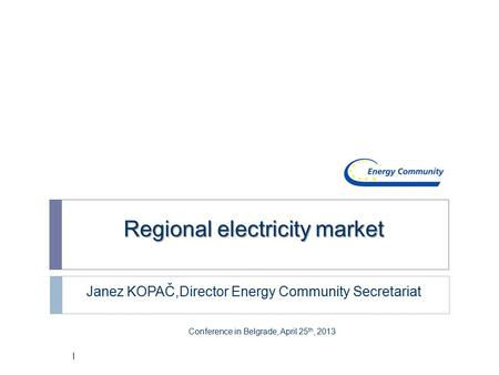 Regional electricity market Janez KOPAČ,Director Energy Community Secretariat Conference in Belgrade, April 25 th, 2013 1.