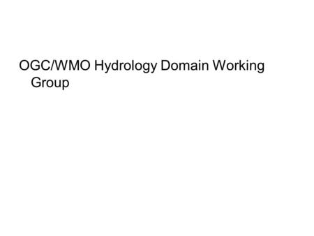 OGC/WMO Hydrology Domain Working Group. Helping the World to Communicate Geographically What is the OGC? The Open Geospatial Consortium, Inc. (OGC) is.