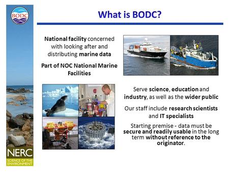 National facility concerned with looking after and distributing marine data Part of NOC National Marine Facilities Serve science, education and industry,