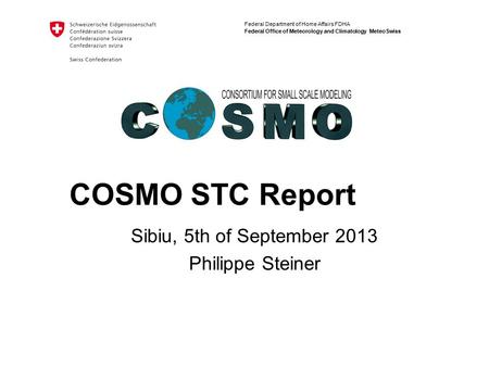 Federal Department of Home Affairs FDHA Federal Office of Meteorology and Climatology MeteoSwiss COSMO STC Report Sibiu, 5th of September 2013 Philippe.