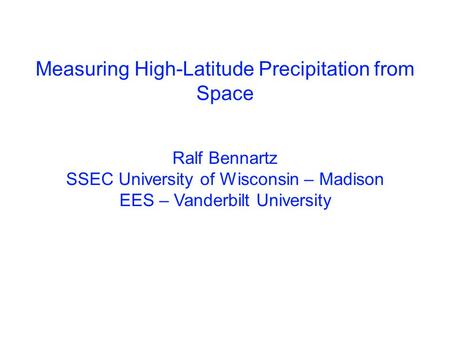 Measuring High-Latitude Precipitation from Space Ralf Bennartz SSEC University of Wisconsin – Madison EES – Vanderbilt University.