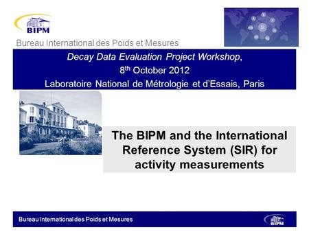 Bureau International des Poids et Mesures The BIPM and the International Reference System (SIR) for activity measurements Bureau International des Poids.