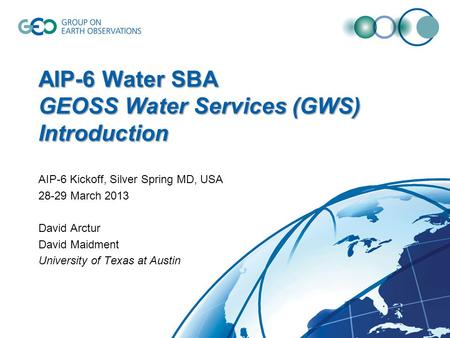 AIP-6 Water SBA GEOSS Water Services (GWS) Introduction AIP-6 Kickoff, Silver Spring MD, USA 28-29 March 2013 David Arctur David Maidment University of.
